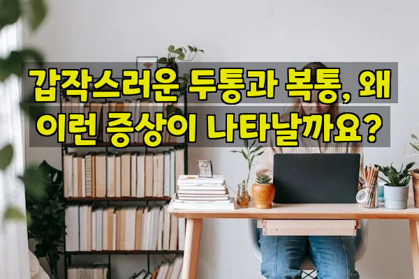 갑작스러운 두통과 복통, 왜 이런 증상이 나타날까요?